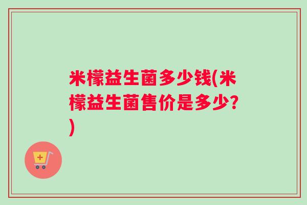 米檬益生菌多少钱(米檬益生菌售价是多少？)