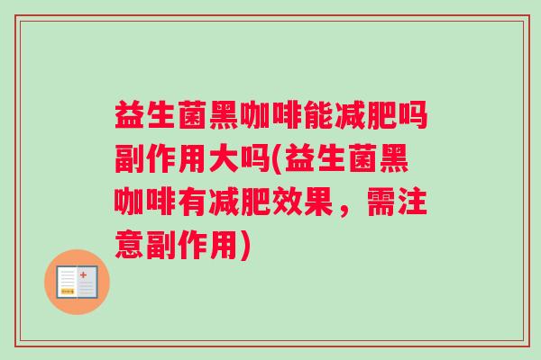 益生菌黑咖啡能减肥吗副作用大吗(益生菌黑咖啡有减肥效果，需注意副作用)