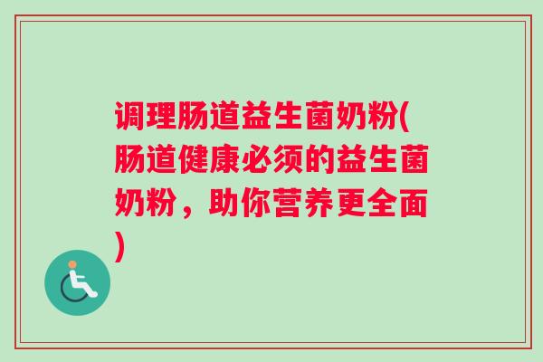调理肠道益生菌奶粉(肠道健康必须的益生菌奶粉，助你营养更全面)