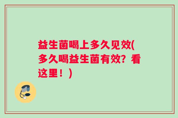 益生菌喝上多久见效(多久喝益生菌有效？看这里！)