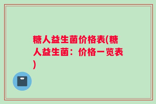 糖人益生菌价格表(糖人益生菌：价格一览表)