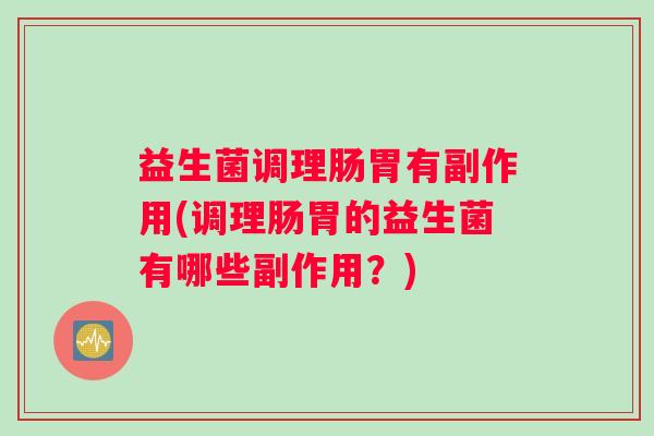 益生菌调理肠胃有副作用(调理肠胃的益生菌有哪些副作用？)