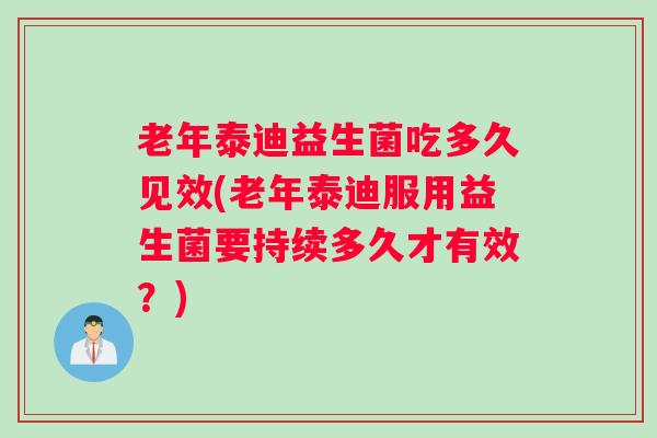 老年泰迪益生菌吃多久见效(老年泰迪服用益生菌要持续多久才有效？)