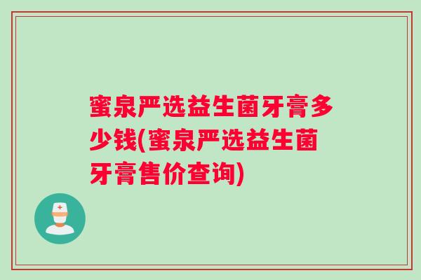 蜜泉严选益生菌牙膏多少钱(蜜泉严选益生菌牙膏售价查询)