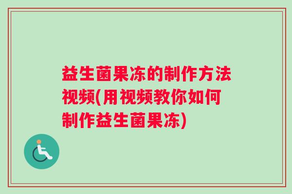 益生菌果冻的制作方法视频(用视频教你如何制作益生菌果冻)