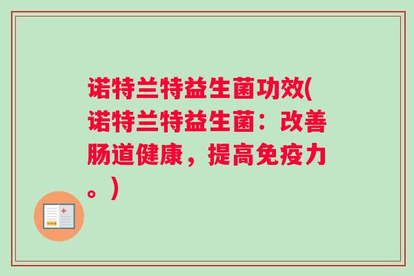 诺特兰特益生菌功效(诺特兰特益生菌：改善肠道健康，提高免疫力。)