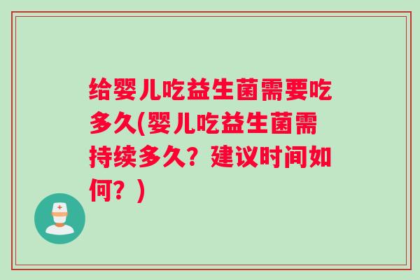 给婴儿吃益生菌需要吃多久(婴儿吃益生菌需持续多久？建议时间如何？)