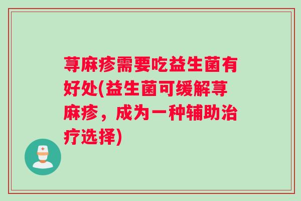 荨麻疹需要吃益生菌有好处(益生菌可缓解荨麻疹，成为一种辅助治疗选择)