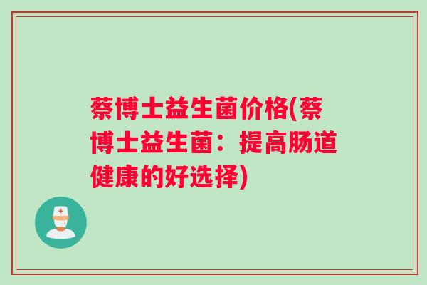 蔡博士益生菌价格(蔡博士益生菌：提高肠道健康的好选择)