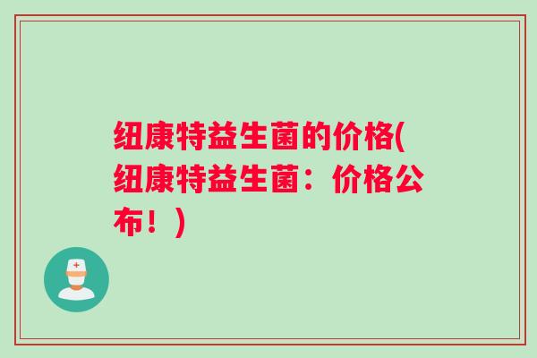 纽康特益生菌的价格(纽康特益生菌：价格公布！)