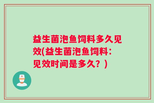 益生菌泡鱼饲料多久见效(益生菌泡鱼饲料：见效时间是多久？)
