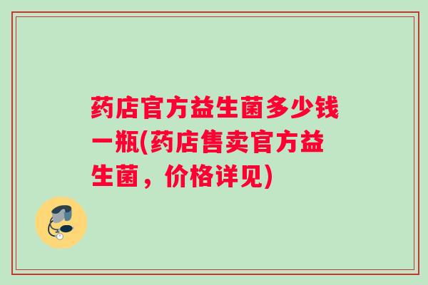 药店官方益生菌多少钱一瓶(药店售卖官方益生菌，价格详见)