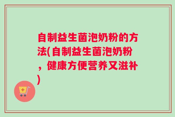 自制益生菌泡奶粉的方法(自制益生菌泡奶粉，健康方便营养又滋补)
