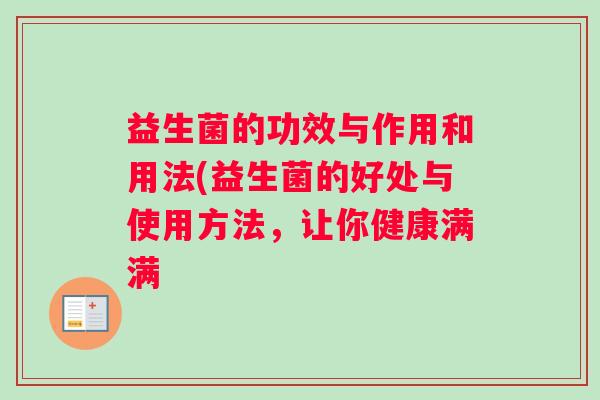 益生菌的功效与作用和用法(益生菌的好处与使用方法，让你健康满满