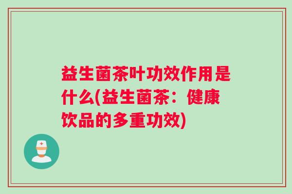 益生菌茶叶功效作用是什么(益生菌茶：健康饮品的多重功效)