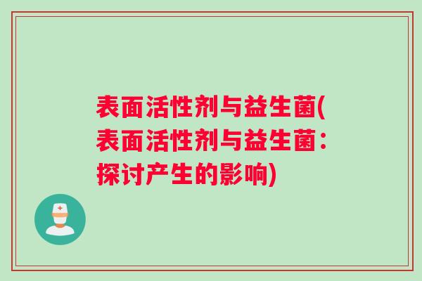 表面活性剂与益生菌(表面活性剂与益生菌：探讨产生的影响)