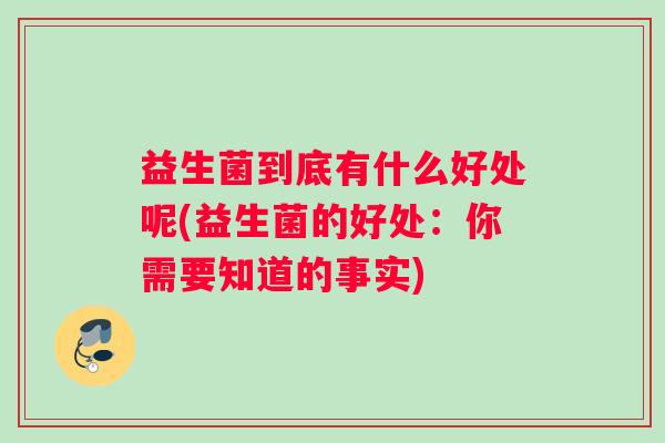 益生菌到底有什么好处呢(益生菌的好处：你需要知道的事实)