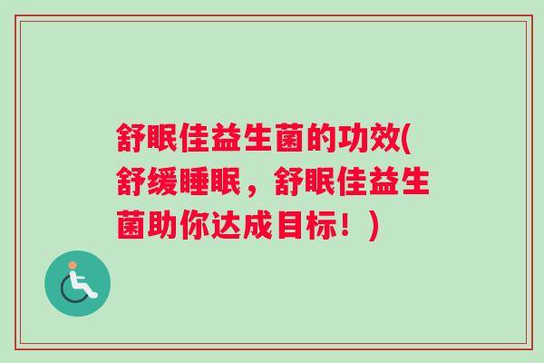 舒眠佳益生菌的功效(舒缓睡眠，舒眠佳益生菌助你达成目标！)