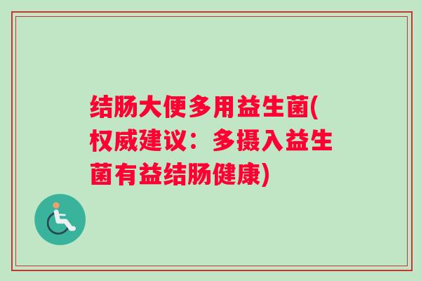 结肠大便多用益生菌(权威建议：多摄入益生菌有益结肠健康)