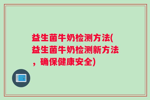 益生菌牛奶检测方法(益生菌牛奶检测新方法，确保健康安全)