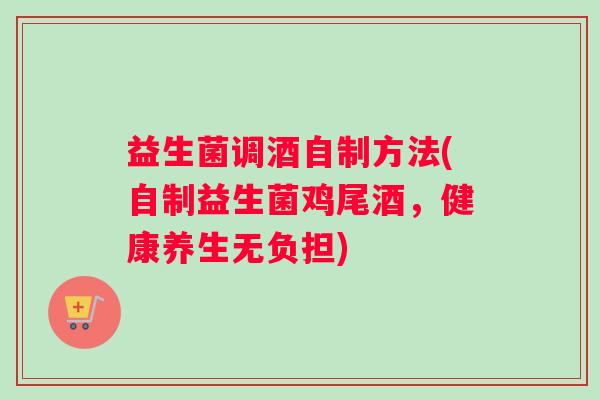 益生菌调酒自制方法(自制益生菌鸡尾酒，健康养生无负担)