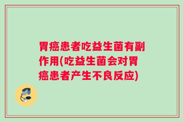 胃癌患者吃益生菌有副作用(吃益生菌会对胃癌患者产生不良反应)