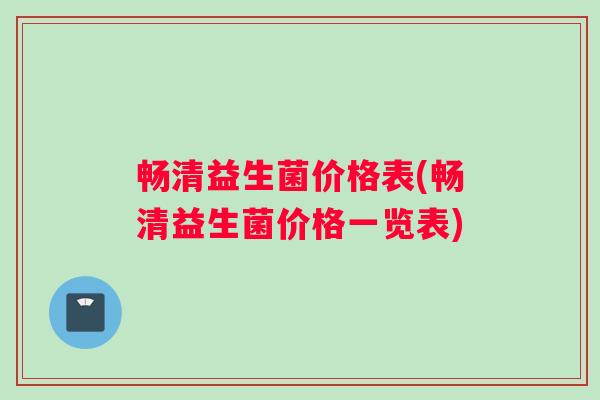 畅清益生菌价格表(畅清益生菌价格一览表)
