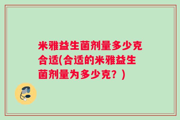 米雅益生菌剂量多少克合适(合适的米雅益生菌剂量为多少克？)