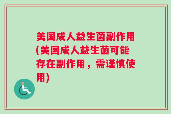 美国成人益生菌副作用(美国成人益生菌可能存在副作用，需谨慎使用)