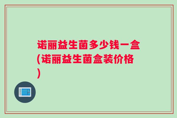 诺丽益生菌多少钱一盒(诺丽益生菌盒装价格)