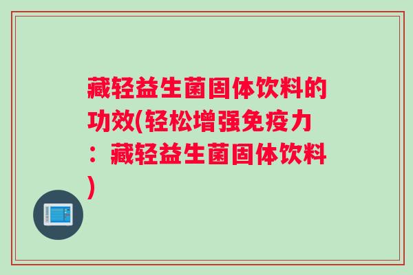 藏轻益生菌固体饮料的功效(轻松增强免疫力：藏轻益生菌固体饮料)