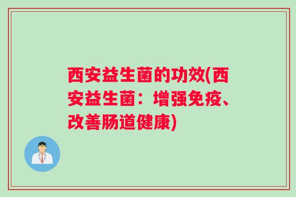 西安益生菌的功效(西安益生菌：增强免疫、改善肠道健康)