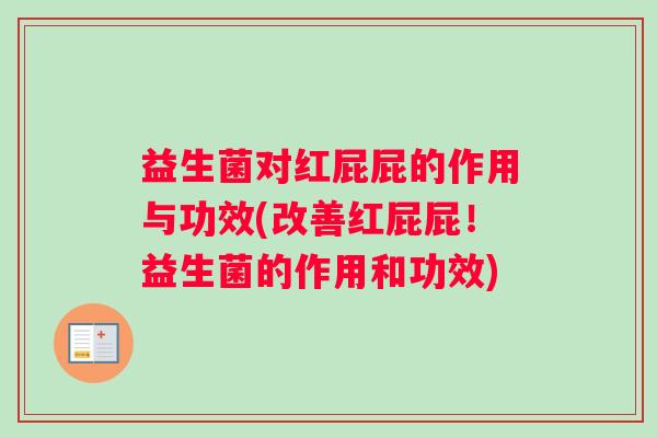益生菌对红屁屁的作用与功效(改善红屁屁！益生菌的作用和功效)