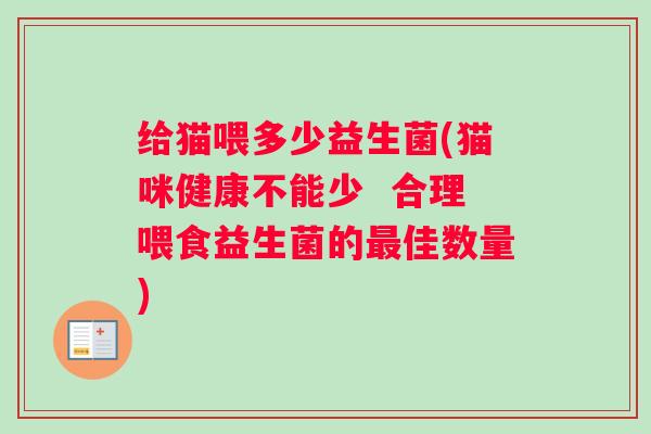 给猫喂多少益生菌(猫咪健康不能少  合理喂食益生菌的最佳数量)