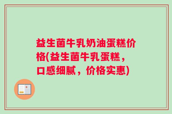 益生菌牛乳奶油蛋糕价格(益生菌牛乳蛋糕，口感细腻，价格实惠)