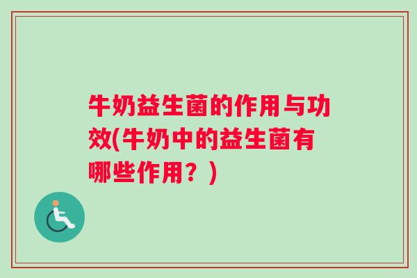 牛奶益生菌的作用与功效(牛奶中的益生菌有哪些作用？)