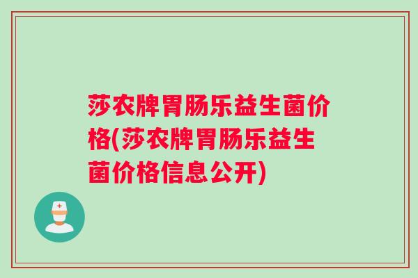 莎农牌胃肠乐益生菌价格(莎农牌胃肠乐益生菌价格信息公开)