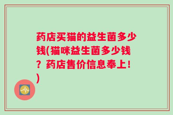 药店买猫的益生菌多少钱(猫咪益生菌多少钱？药店售价信息奉上！)