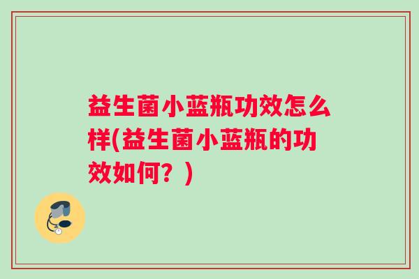益生菌小蓝瓶功效怎么样(益生菌小蓝瓶的功效如何？)