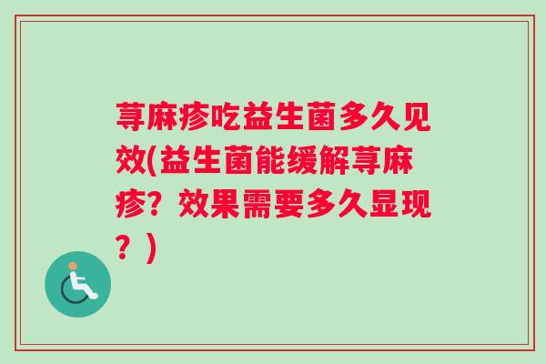 荨麻疹吃益生菌多久见效(益生菌能缓解荨麻疹？效果需要多久显现？)