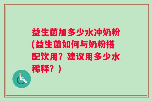 益生菌加多少水冲奶粉(益生菌如何与奶粉搭配饮用？建议用多少水稀释？)