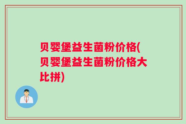 贝婴堡益生菌粉价格(贝婴堡益生菌粉价格大比拼)