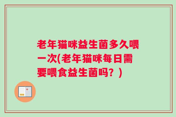 老年猫咪益生菌多久喂一次(老年猫咪每日需要喂食益生菌吗？)