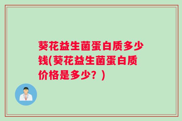 葵花益生菌蛋白质多少钱(葵花益生菌蛋白质价格是多少？)