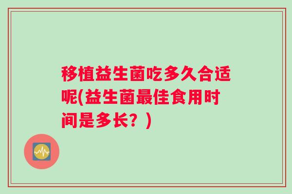 移植益生菌吃多久合适呢(益生菌最佳食用时间是多长？)