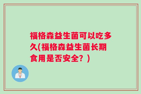 福格森益生菌可以吃多久(福格森益生菌长期食用是否安全？)