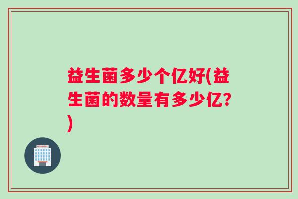 益生菌多少个亿好(益生菌的数量有多少亿？)