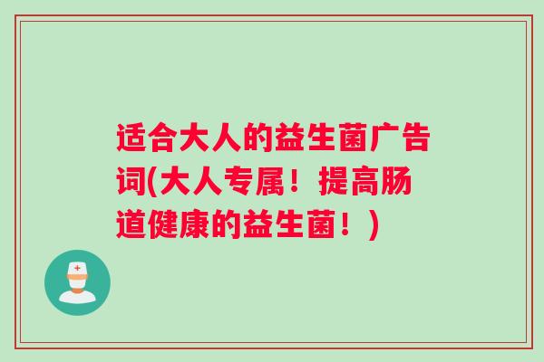 适合大人的益生菌广告词(大人专属！提高肠道健康的益生菌！)