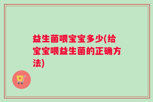 益生菌喂宝宝多少(给宝宝喂益生菌的正确方法)