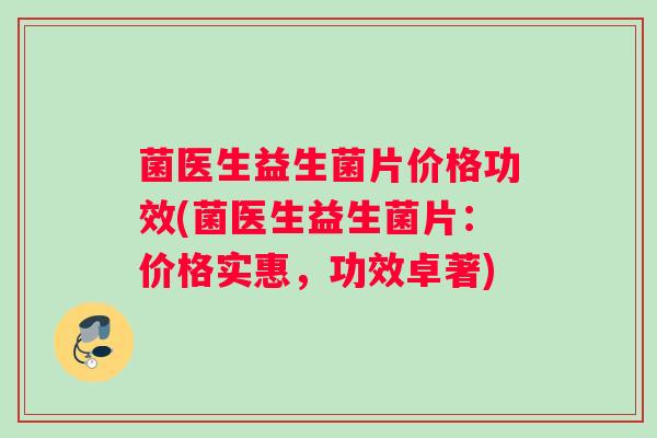 菌医生益生菌片价格功效(菌医生益生菌片：价格实惠，功效卓著)